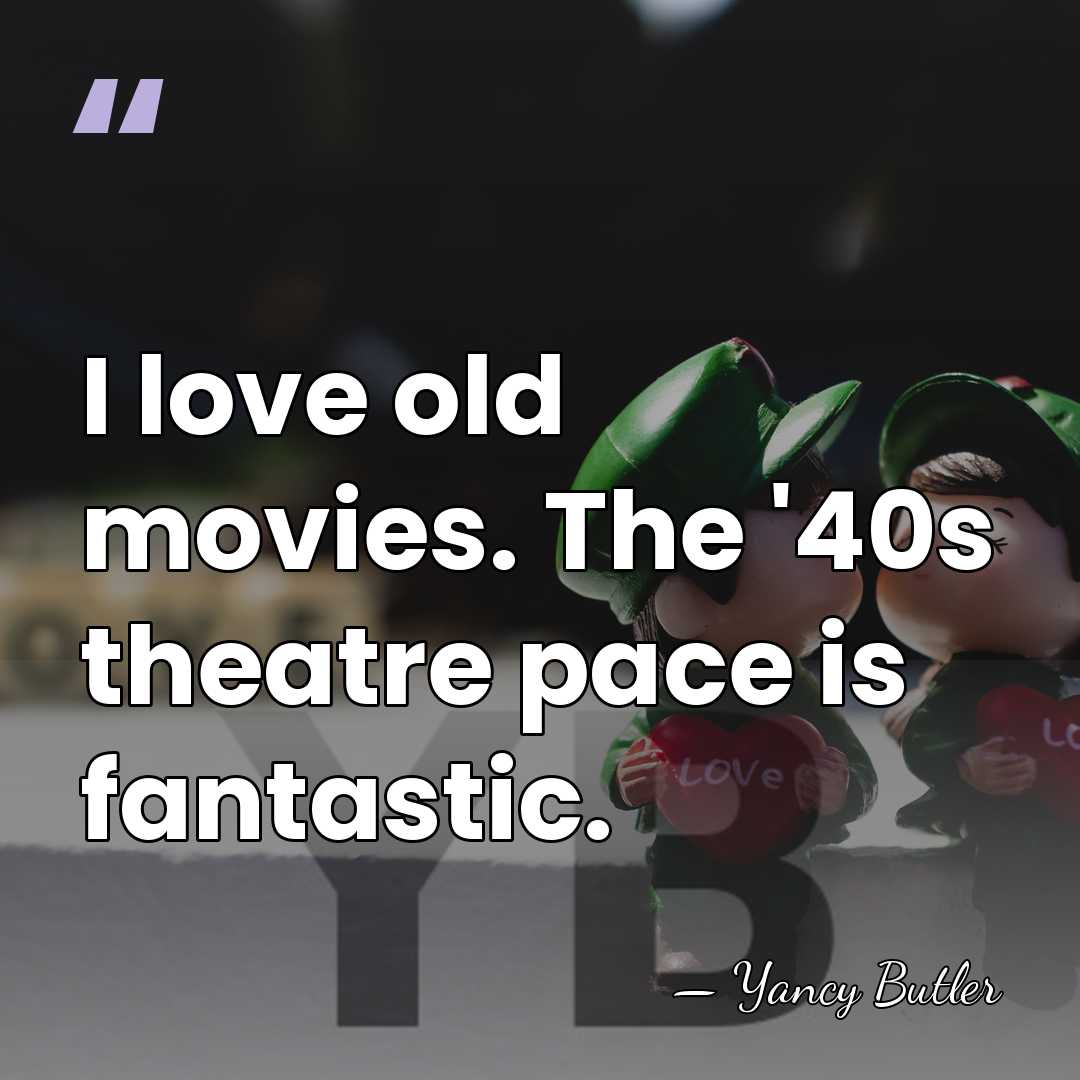 I love old movies. The '40s theatre pace is fantastic. - Yancy Butler