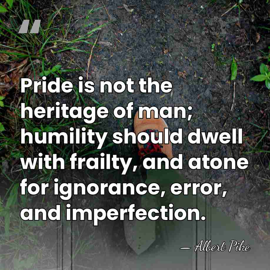 Pride is not the heritage of man; humility should dwell with frailty,&hellip; - Albert Pike