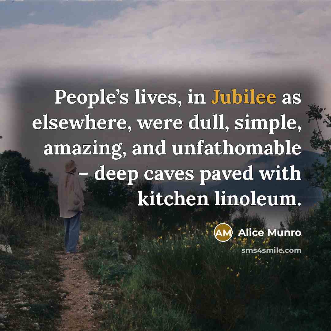 “People’s lives, in Jubilee as elsewhere, were dull, simple, amazing,…” quote by Alice Munro