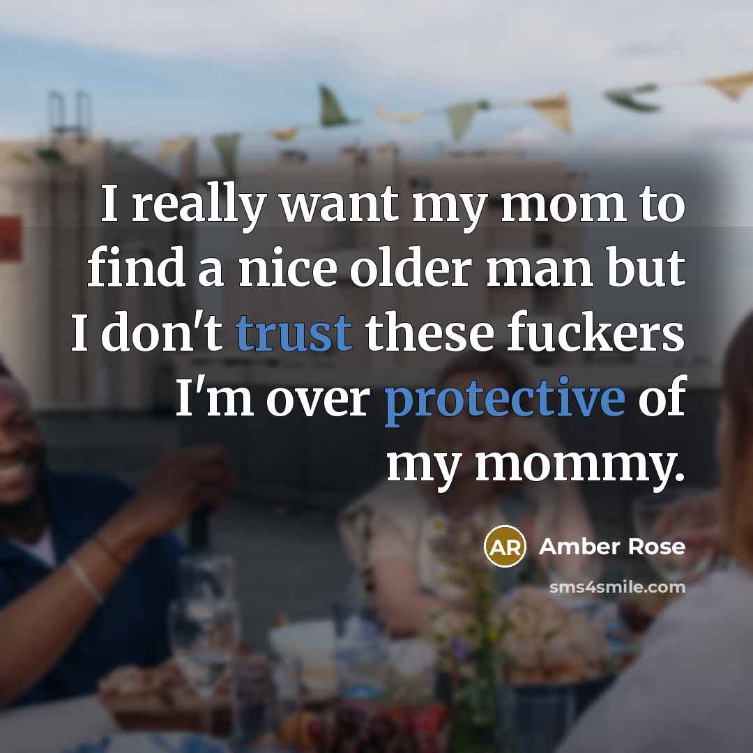 “I really want my mom to find a nice older man but I don't trust these fuckers I'm over protective of my mommy.” quote by Amber Rose