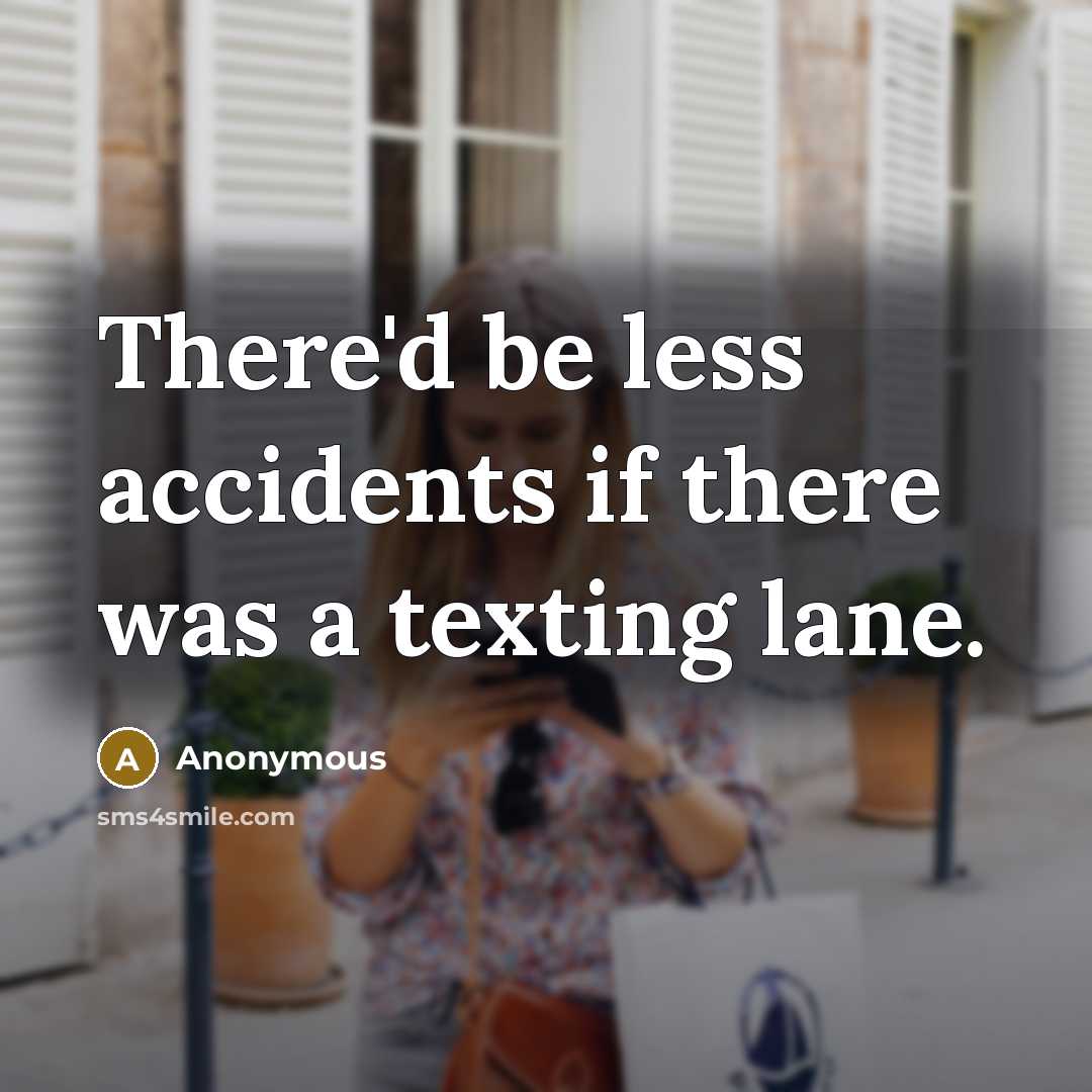 “There'd be less accidents if there was a texting lane.” quote by Anonymous