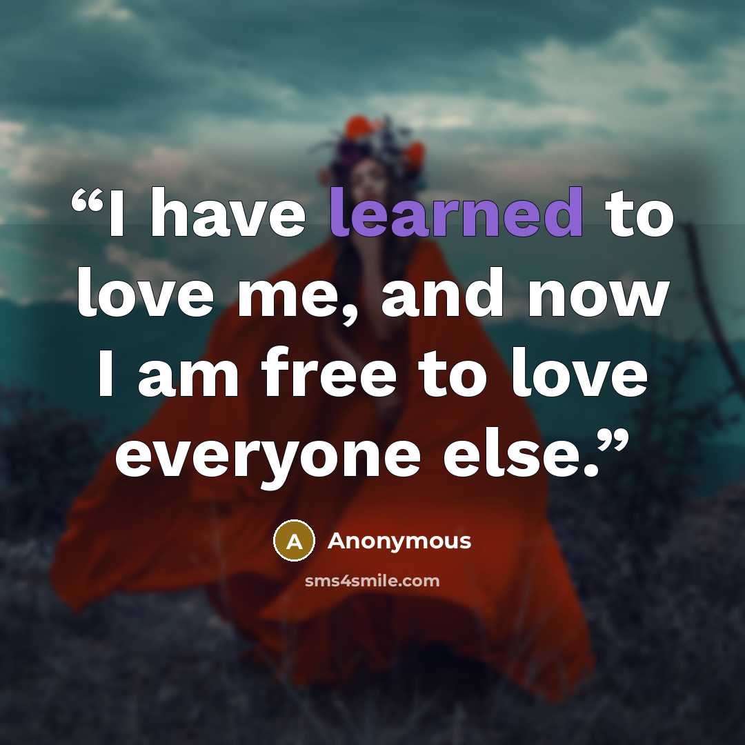 “I have learned to love me, and now I am free to love everyone else.” quote by Anonymous
