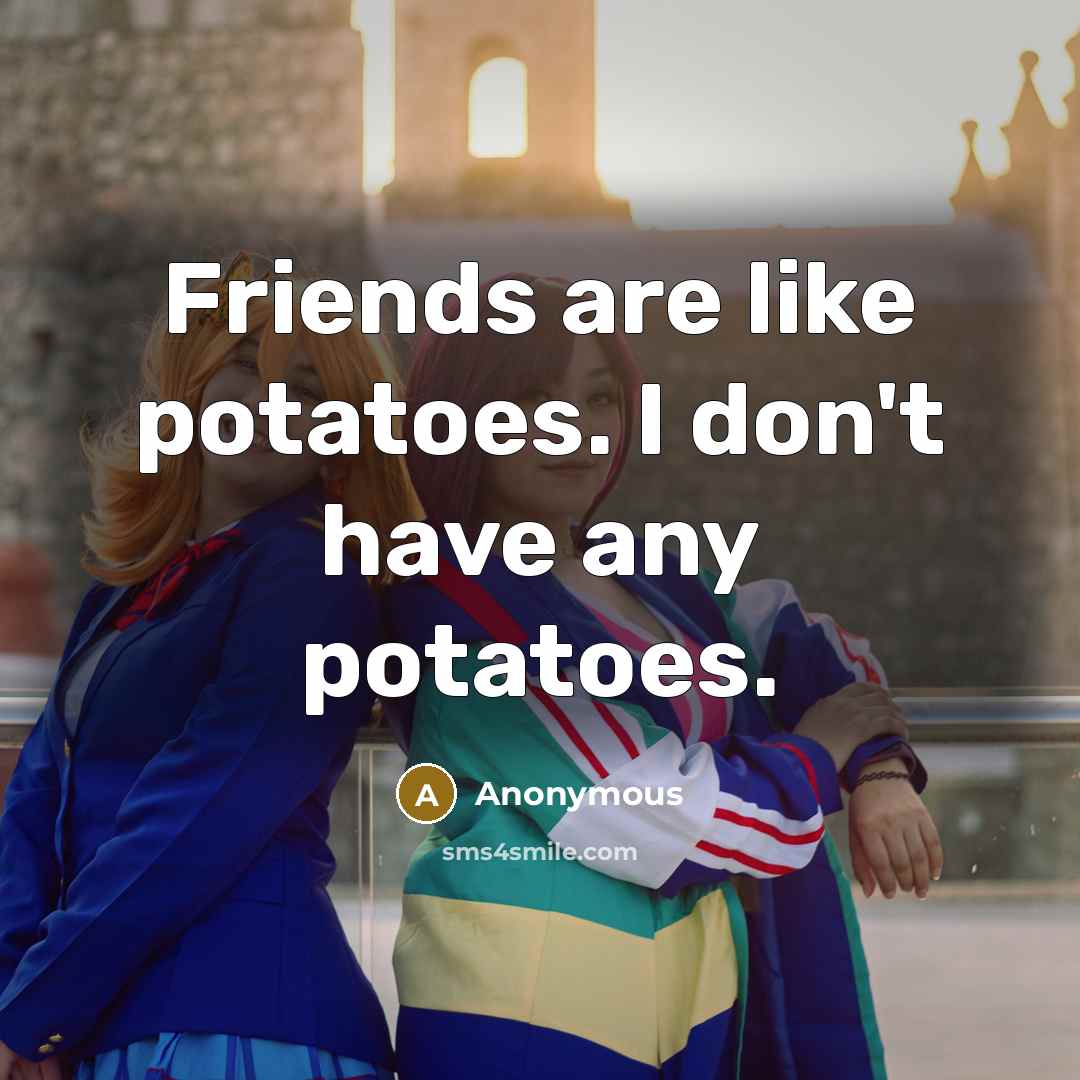 “Friends are like potatoes. I don't have any potatoes.…” quote by Anonymous