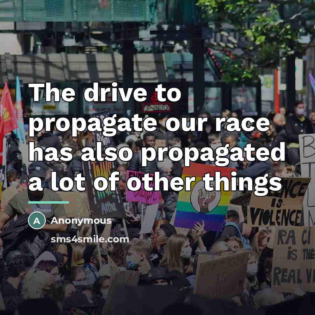 “The drive to propagate our race has also propagated a…” quote by Anonymous