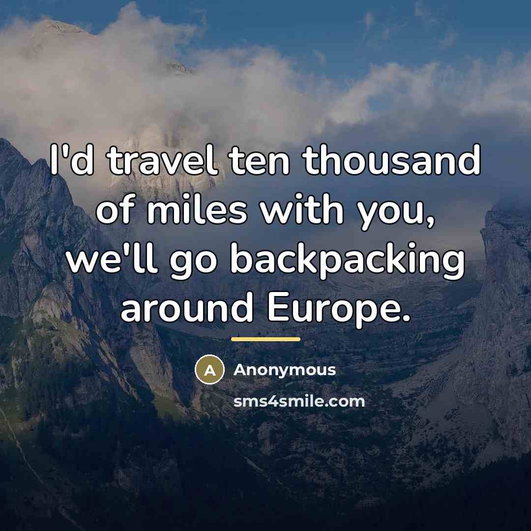 “I'd travel ten thousand of miles with you, we'll go backpacking around Europe.” quote by Anonymous