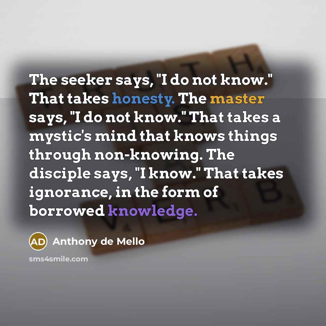 “The seeker says, "I do not know." That takes honesty.…” quote by Anthony de Mello