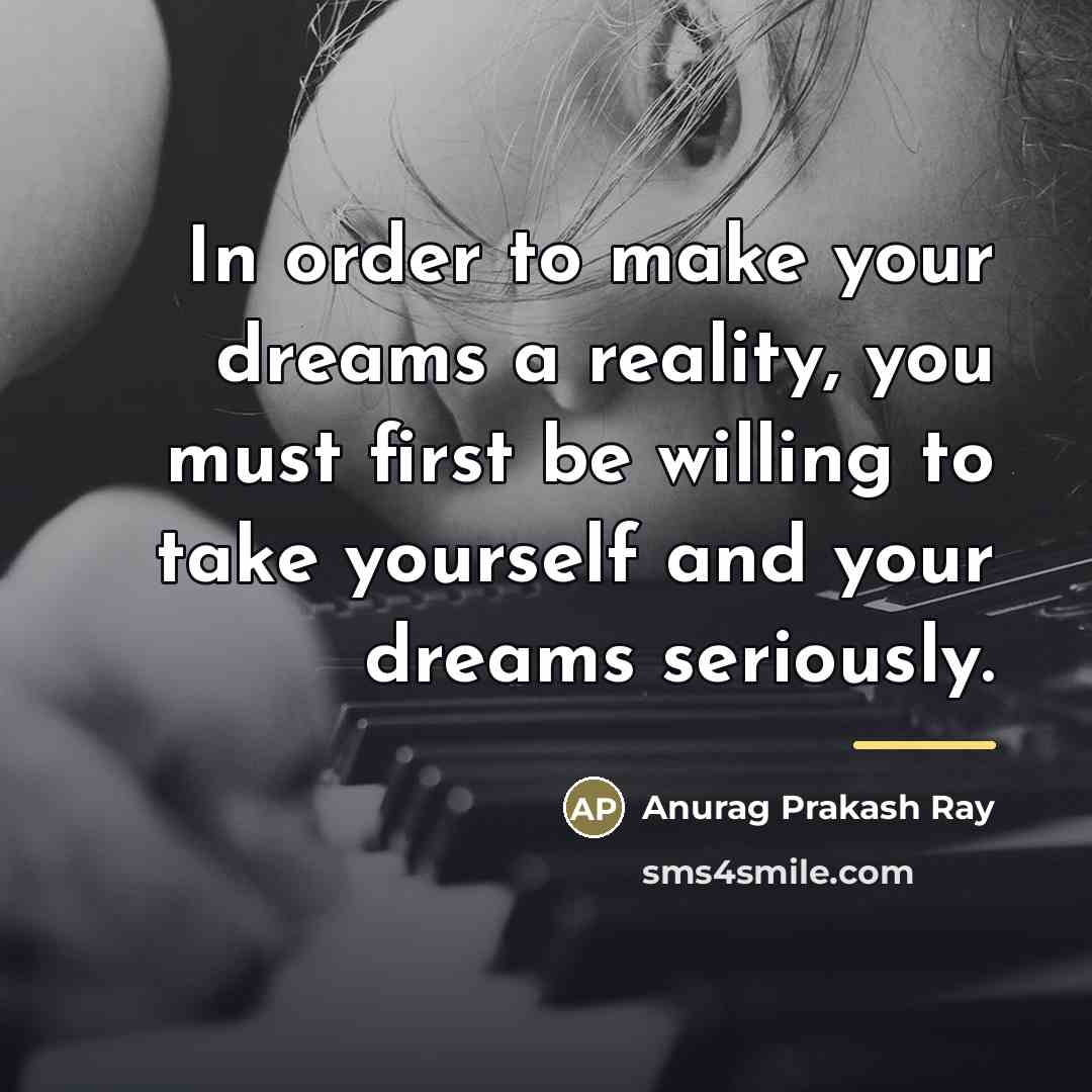 “In order to make your dreams a reality, you must…” quote by Anurag Prakash Ray