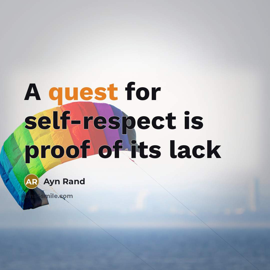 “A quest for self-respect is proof of its lack…” quote by Ayn Rand