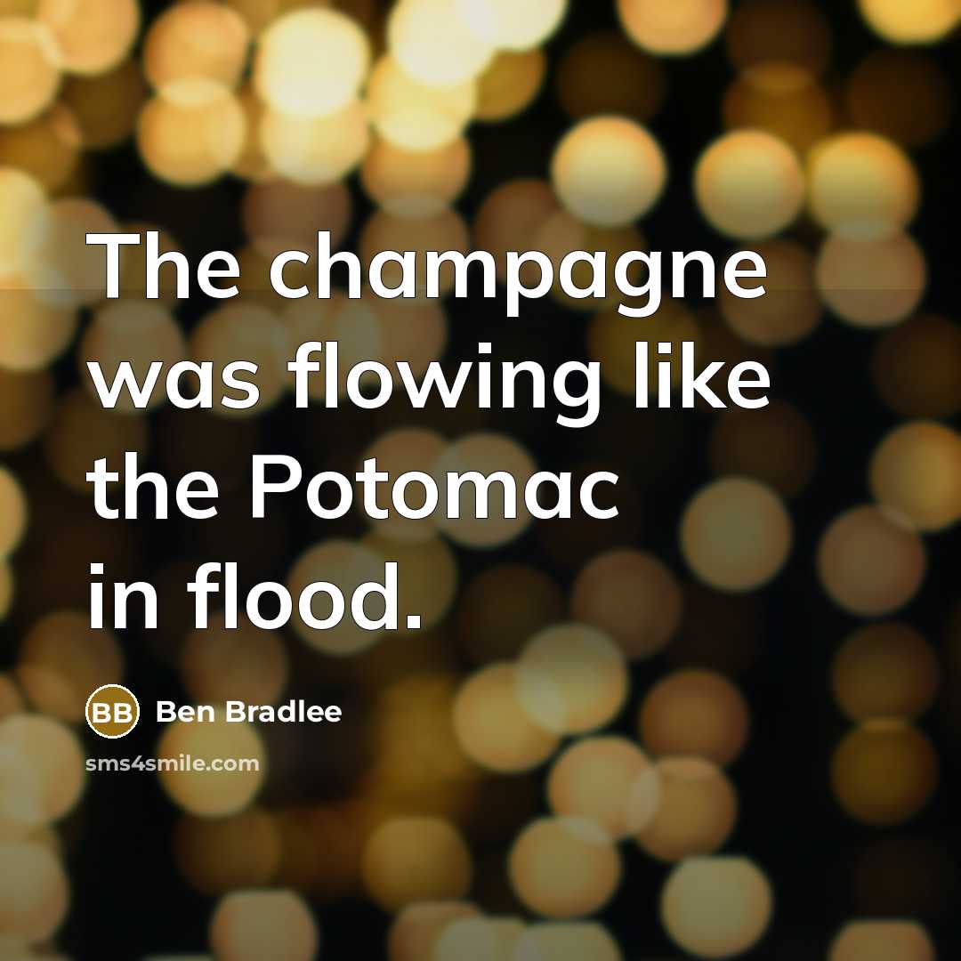 “The champagne was flowing like the Potomac in flood.…” quote by Ben Bradlee