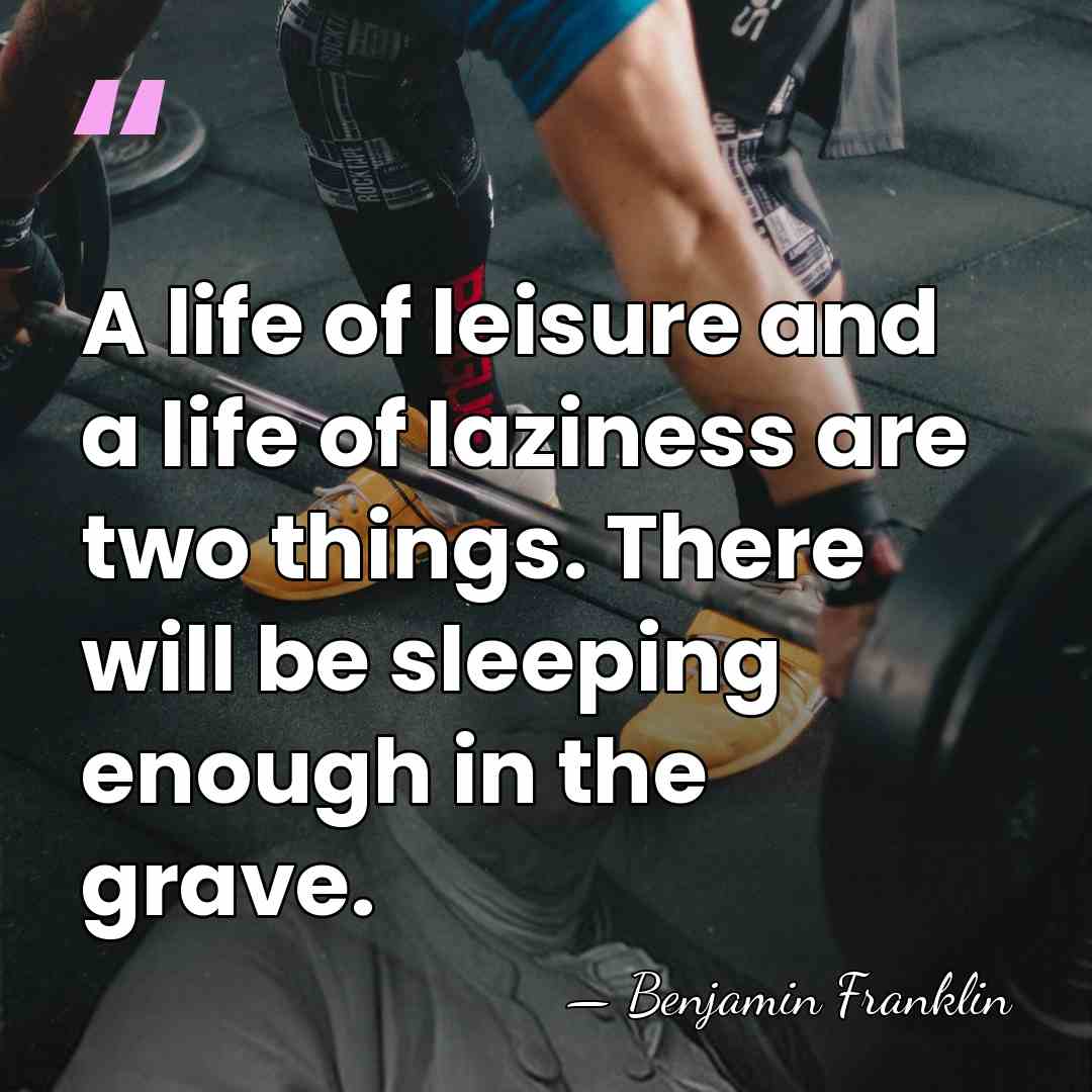 A life of leisure and a life of laziness are two things.&hellip; - Benjamin Franklin