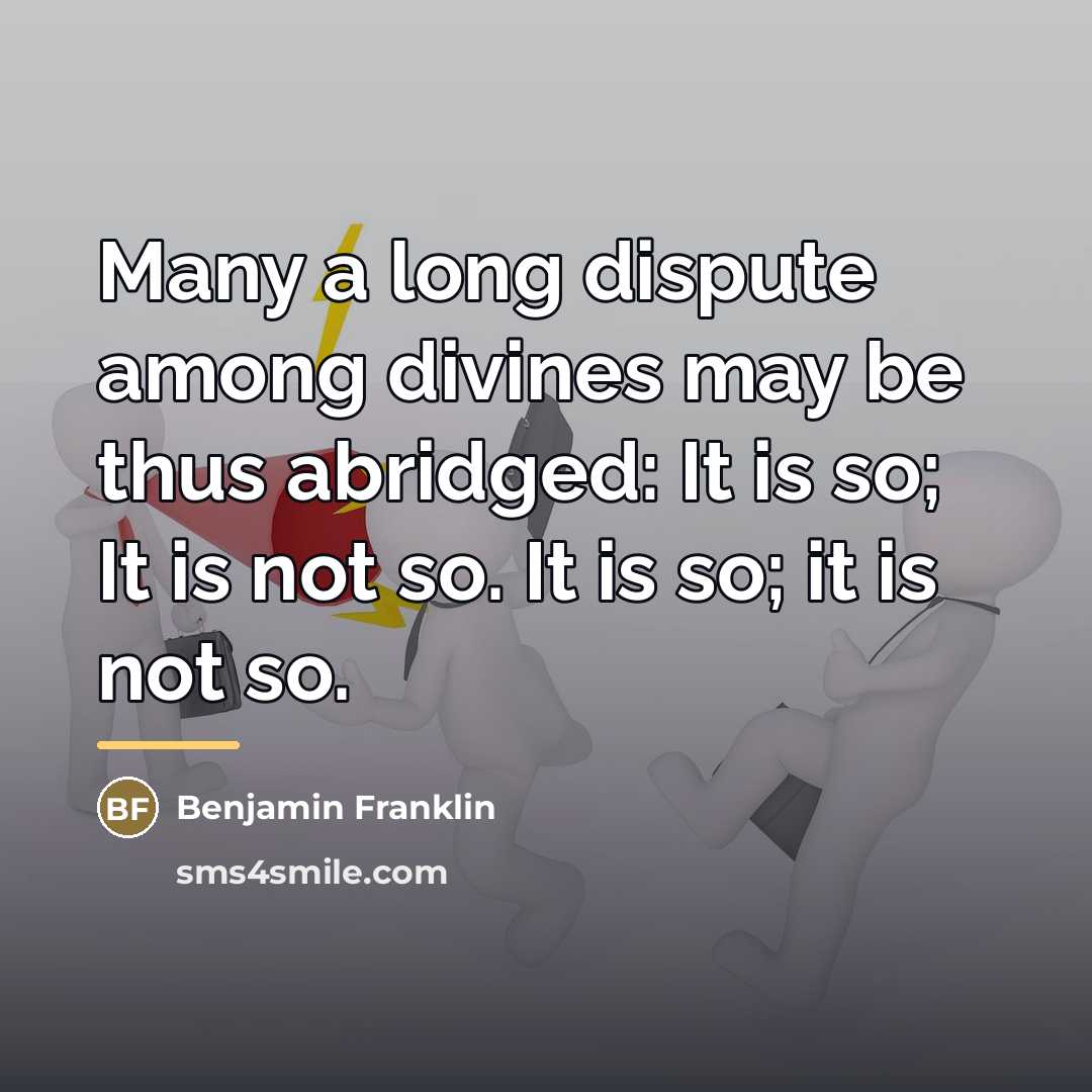 “Many a long dispute among divines may be thus abridged:…” quote by Benjamin Franklin