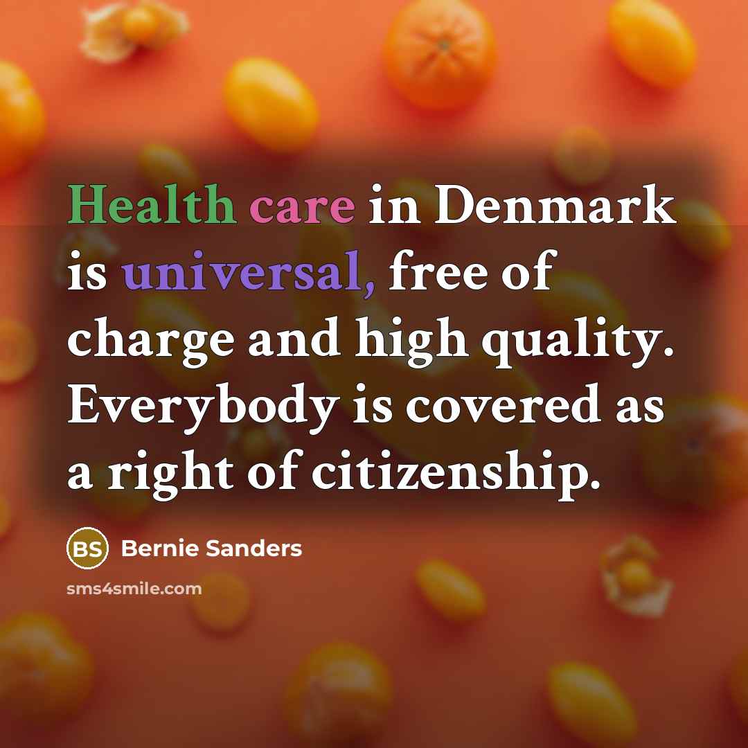“Health care in Denmark is universal, free of charge and high quality. Everybody is covered as a right of citizenship.” quote by Bernie Sanders