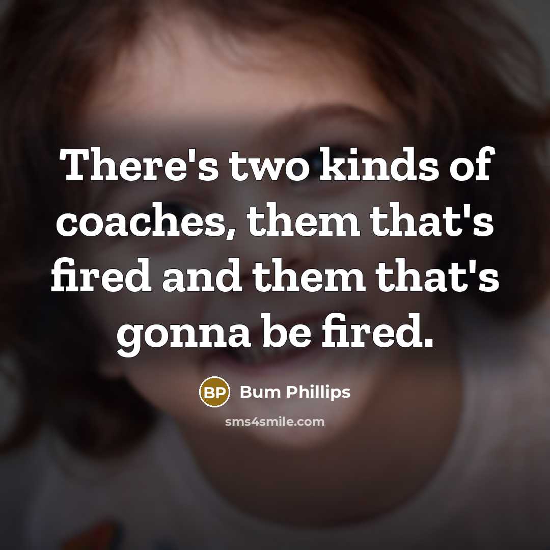 “There's two kinds of coaches, them that's fired and them…” quote by Bum Phillips
