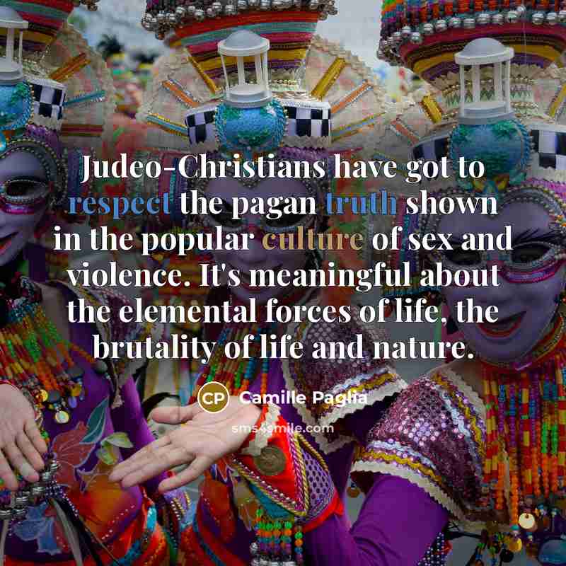 “Judeo-Christians have got to respect the pagan truth shown in…” quote by Camille Paglia