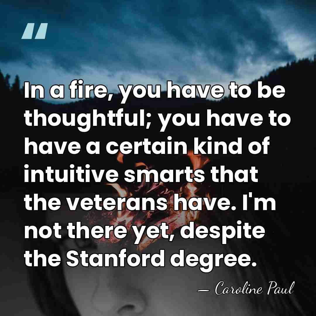 In a fire, you have to be thoughtful; you have to have&hellip; - Caroline Paul