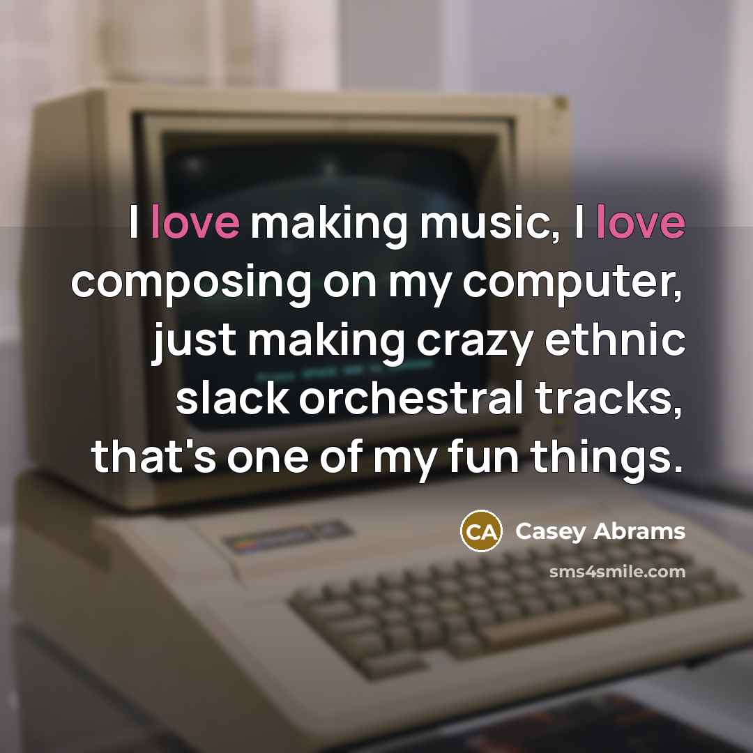 “I love making music, I love composing on my computer,…” quote by Casey Abrams