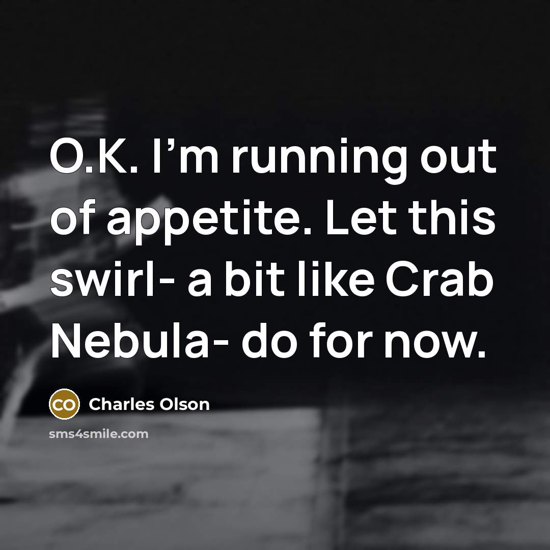 “O.K. I'm running out of appetite. Let this swirl- a…” quote by Charles Olson