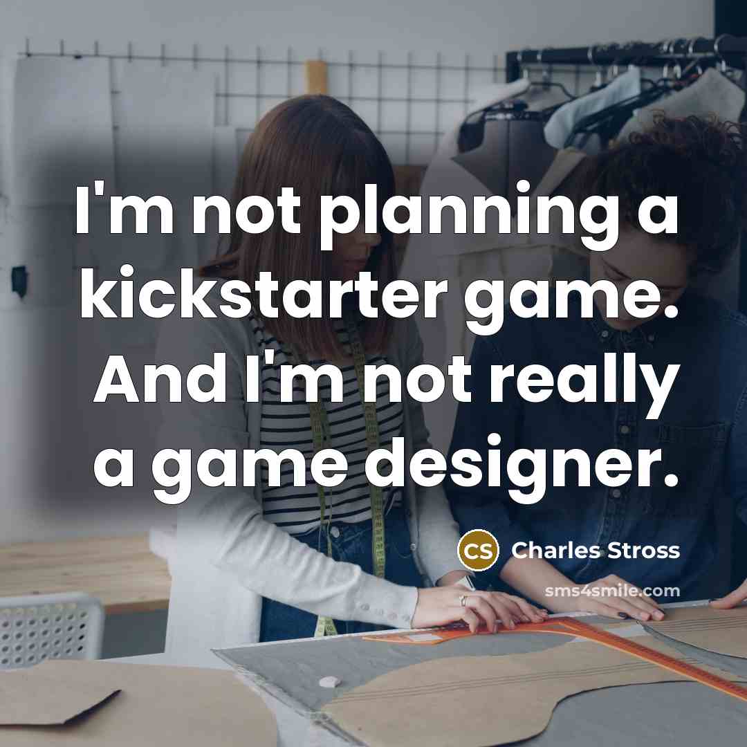 “I'm not planning a kickstarter game. And I'm not really…” quote by Charles Stross