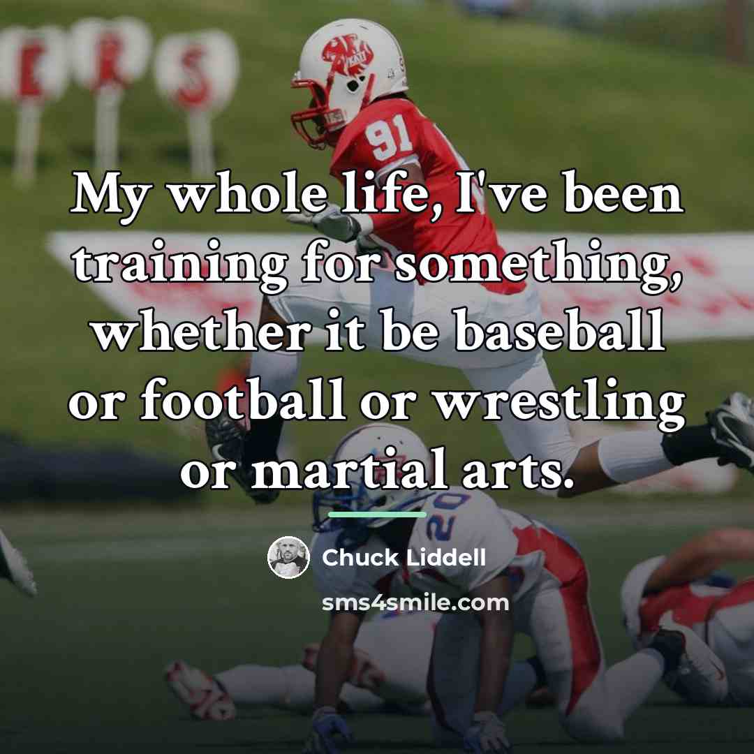 “My whole life, I've been training for something, whether it…” quote by Chuck Liddell