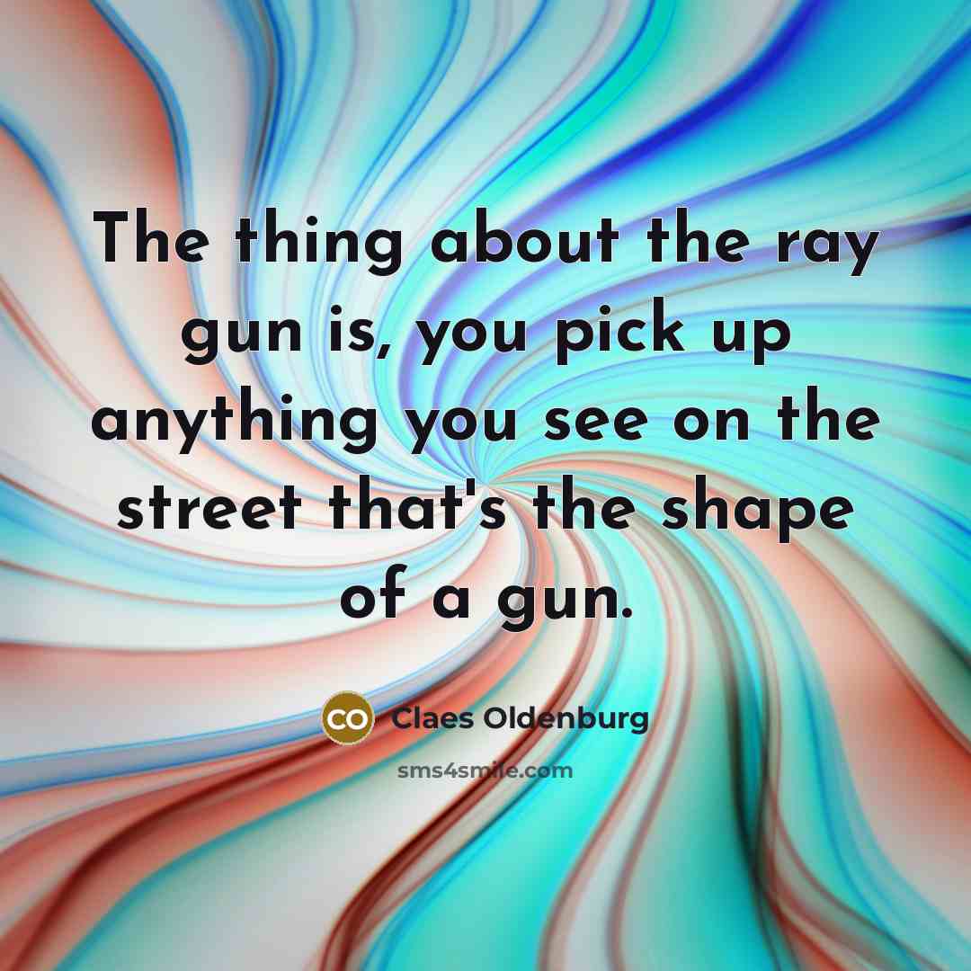 “The thing about the ray gun is, you pick up…” quote by Claes Oldenburg