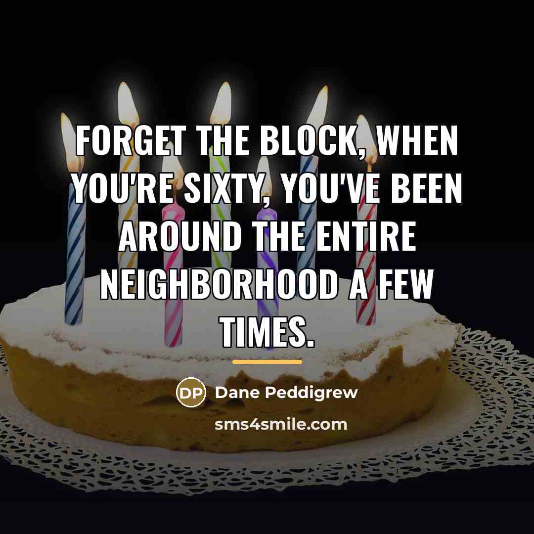 “Forget the block, when you're sixty, you've been around the…” quote by Dane Peddigrew