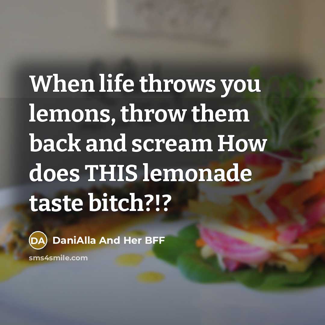 “When life throws you lemons, throw them back and scream How does THIS lemonade taste bitch?!?” quote by DaniAlla And Her BFF