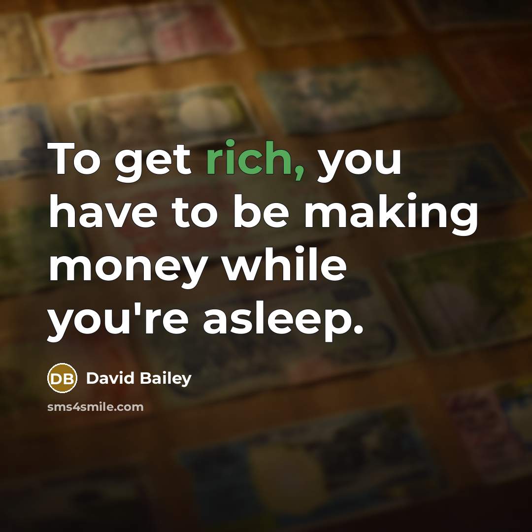 “To get rich, you have to be making money while you're asleep.” quote by David Bailey