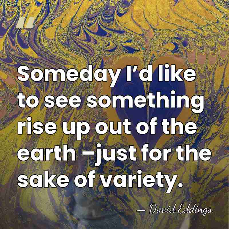Someday I’d like to see something rise up out of the earth&hellip; - David Eddings