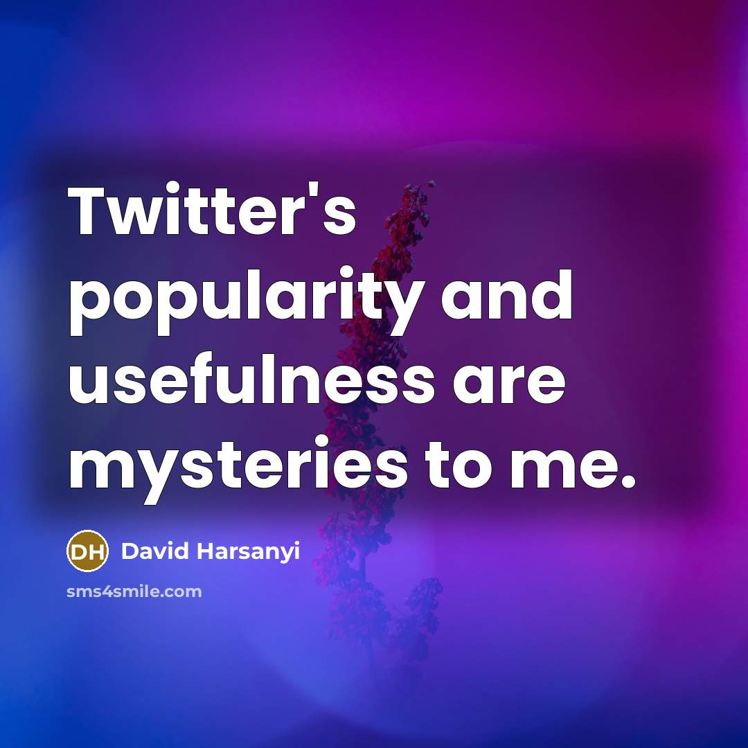 “Twitter's popularity and usefulness are mysteries to me.…” quote by David Harsanyi
