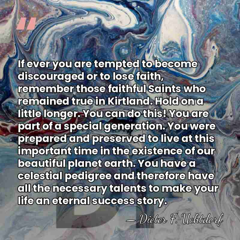 If ever you are tempted to become discouraged or to lose faith,&hellip; - Dieter F. Uchtdorf