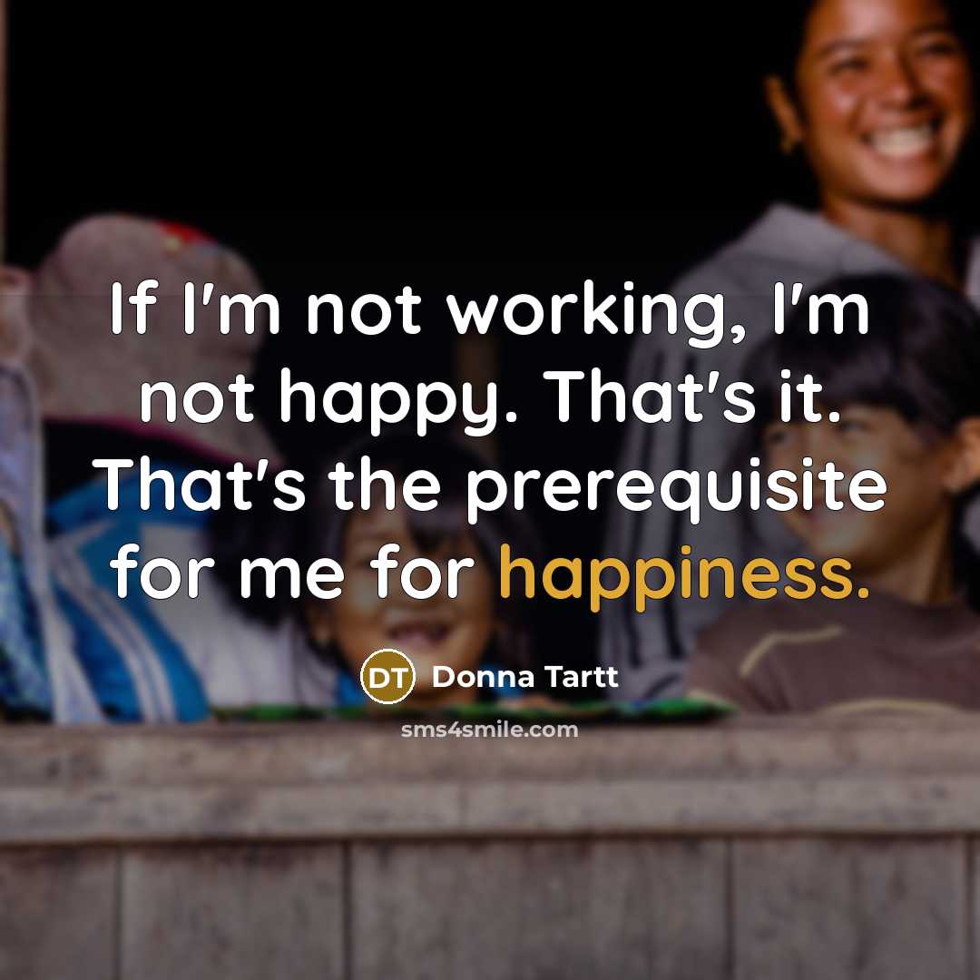 “If I'm not working, I'm not happy. That's it. That's…” quote by Donna Tartt