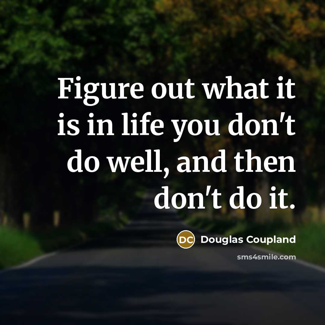 “Figure out what it is in life you don't do well, and then don't do it.” quote by Douglas Coupland