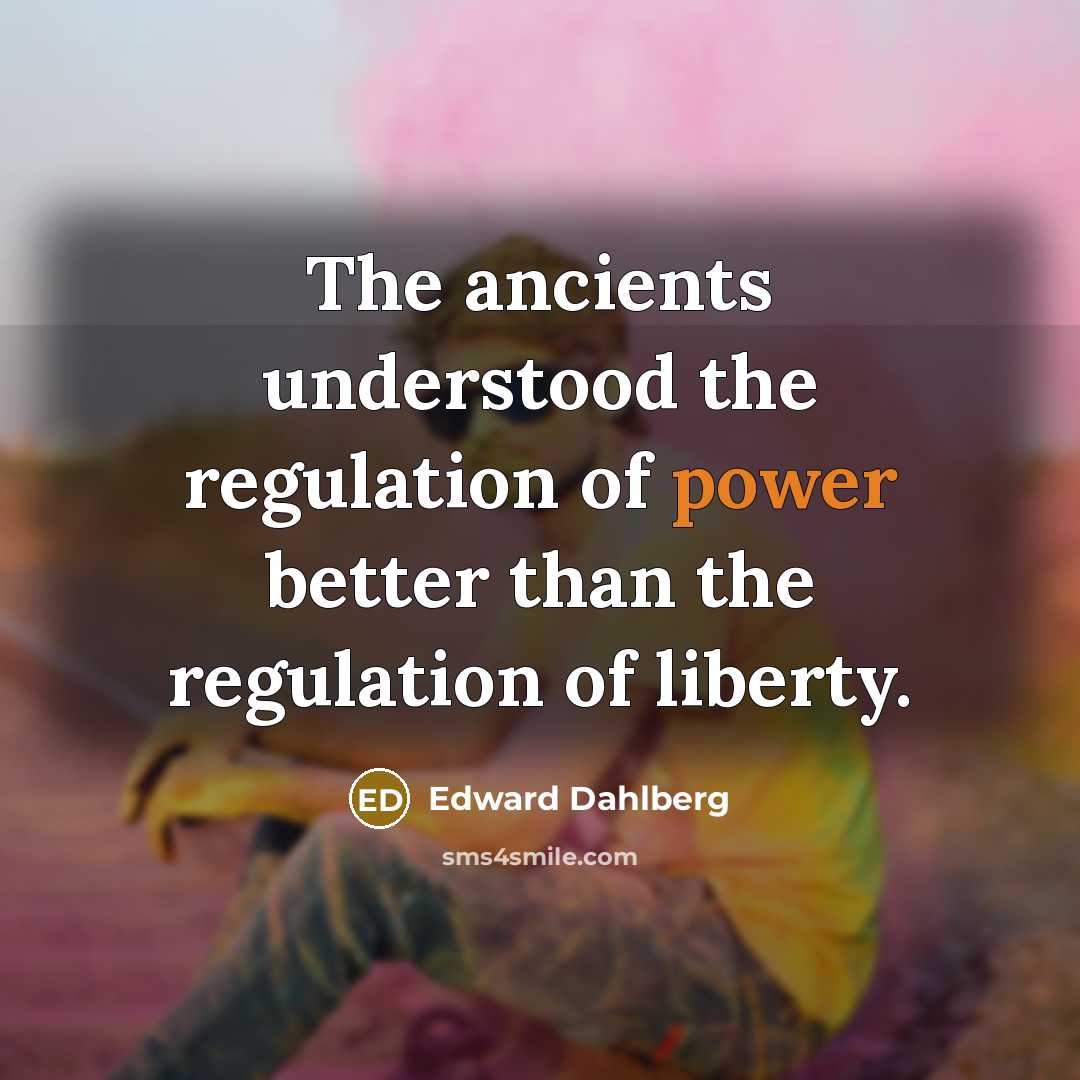 “The ancients understood the regulation of power better than the…” quote by Edward Dahlberg