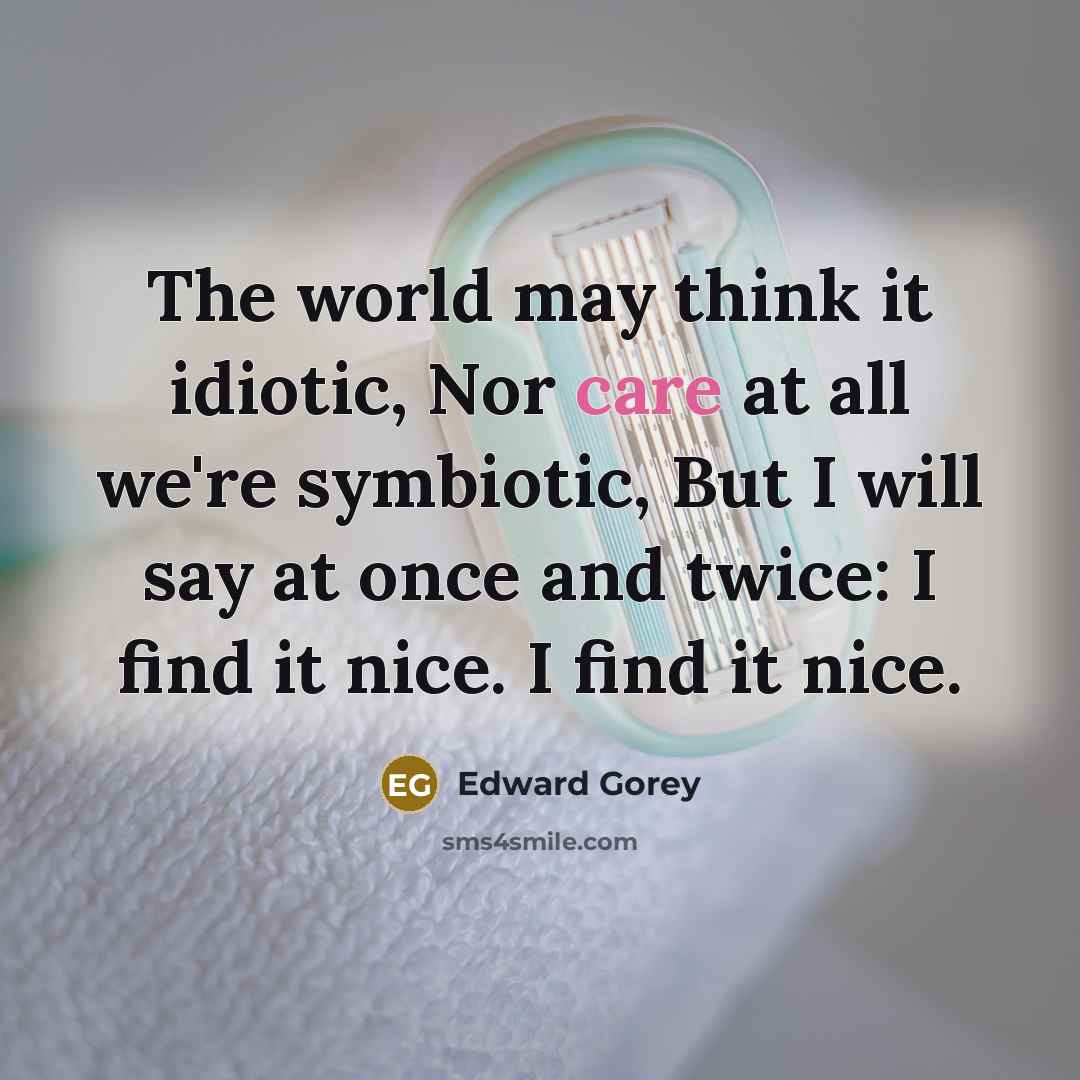 “The world may think it idiotic, Nor care at all…” quote by Edward Gorey