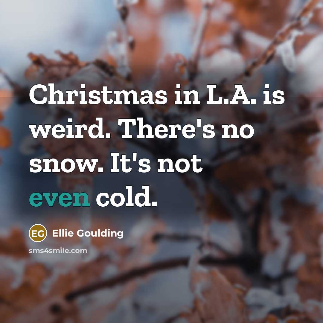 “Christmas in L.A. is weird. There's no snow. It's not…” quote by Ellie Goulding
