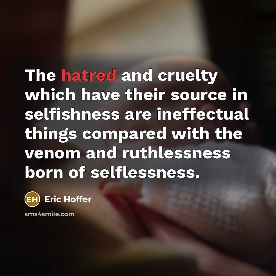 “The hatred and cruelty which have their source in selfishness…” quote by Eric Hoffer