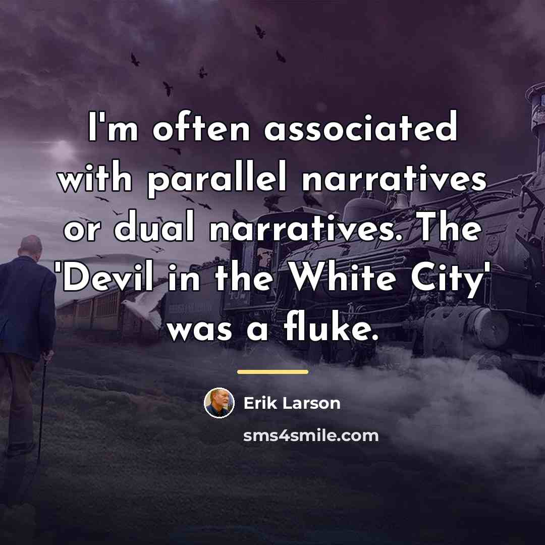 “I'm often associated with parallel narratives or dual narratives. The…” quote by Erik Larson