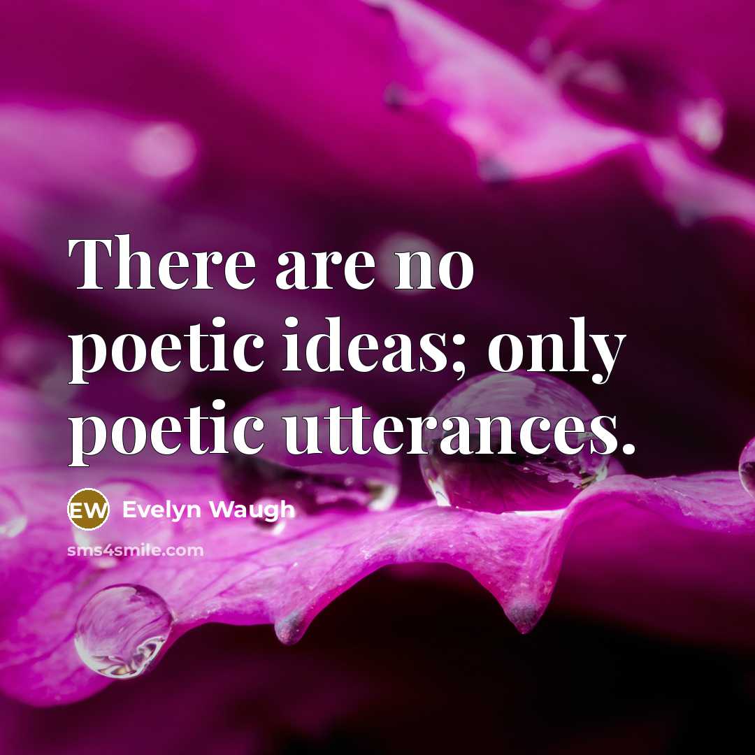 “There are no poetic ideas; only poetic utterances.…” quote by Evelyn Waugh