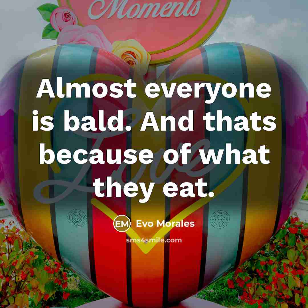 “Almost everyone is bald. And thats because of what they…” quote by Evo Morales