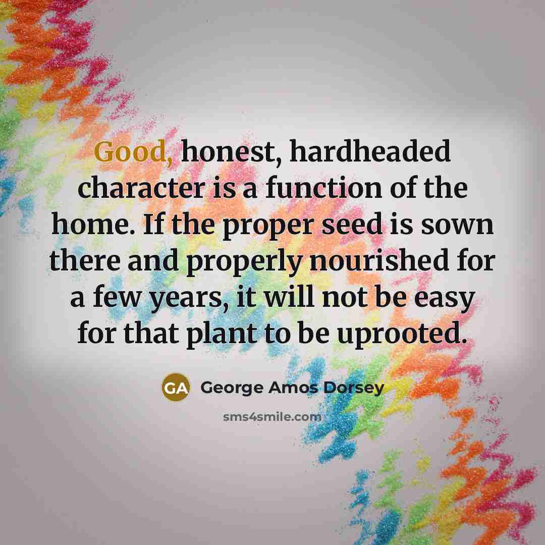 “Good, honest, hardheaded character is a function of the home.…” quote by George Amos Dorsey