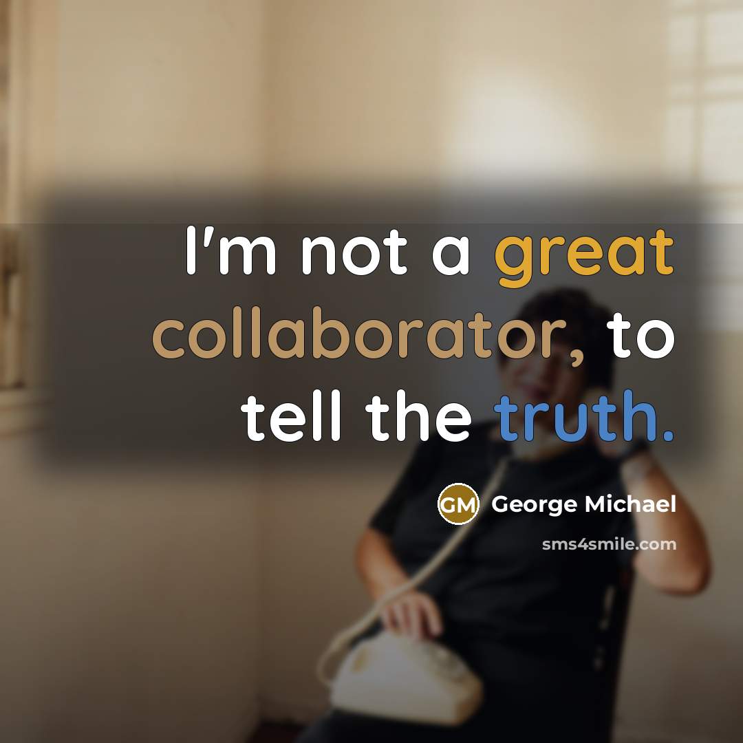 “I'm not a great collaborator, to tell the truth.” quote by George Michael