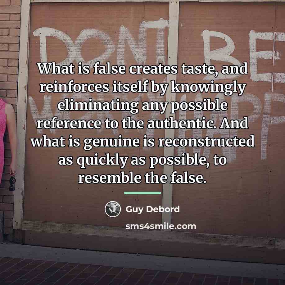 “What is false creates taste, and reinforces itself by knowingly…” quote by Guy Debord