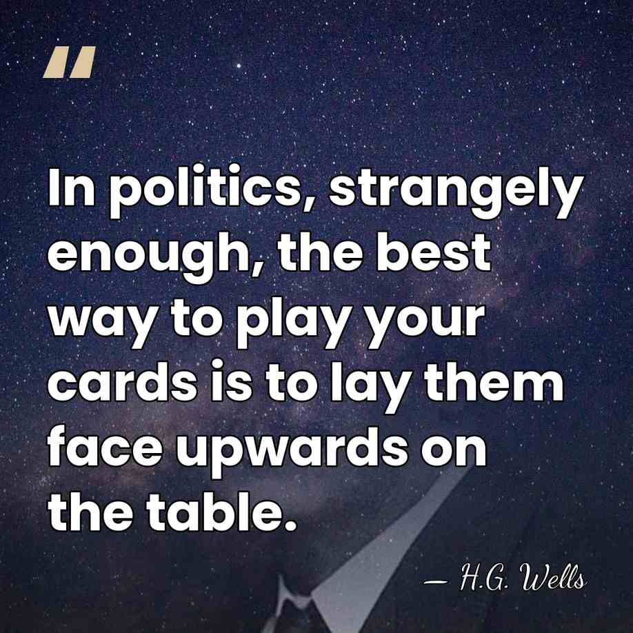 In politics, strangely enough, the best way to play your cards is&hellip; - H.G. Wells
