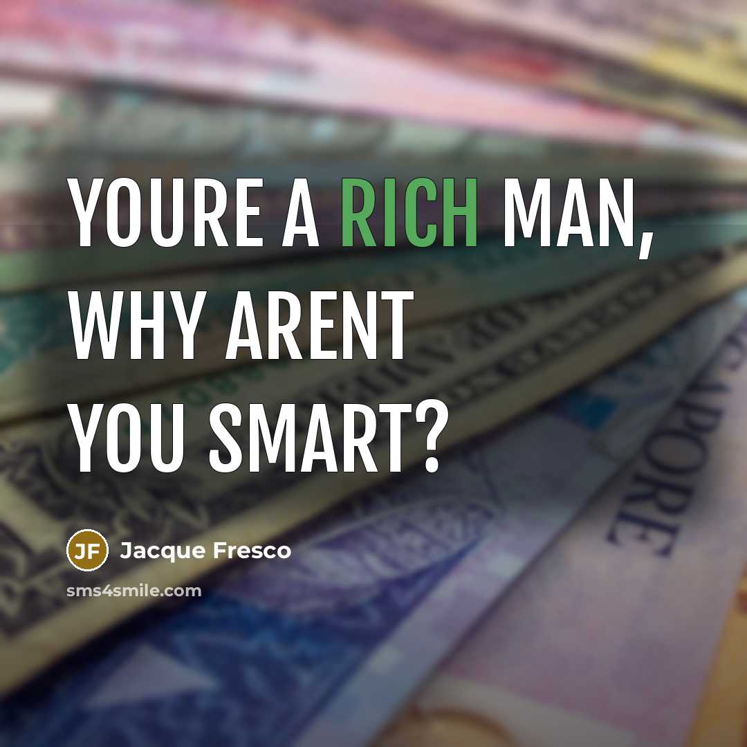 “Youre a rich man, why arent you smart?…” quote by Jacque Fresco
