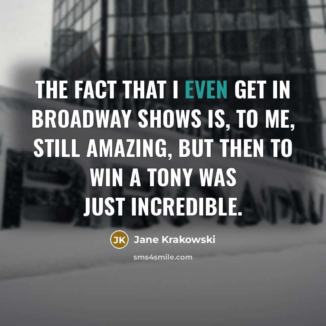 “The fact that I even get in Broadway shows is,…” quote by Jane Krakowski