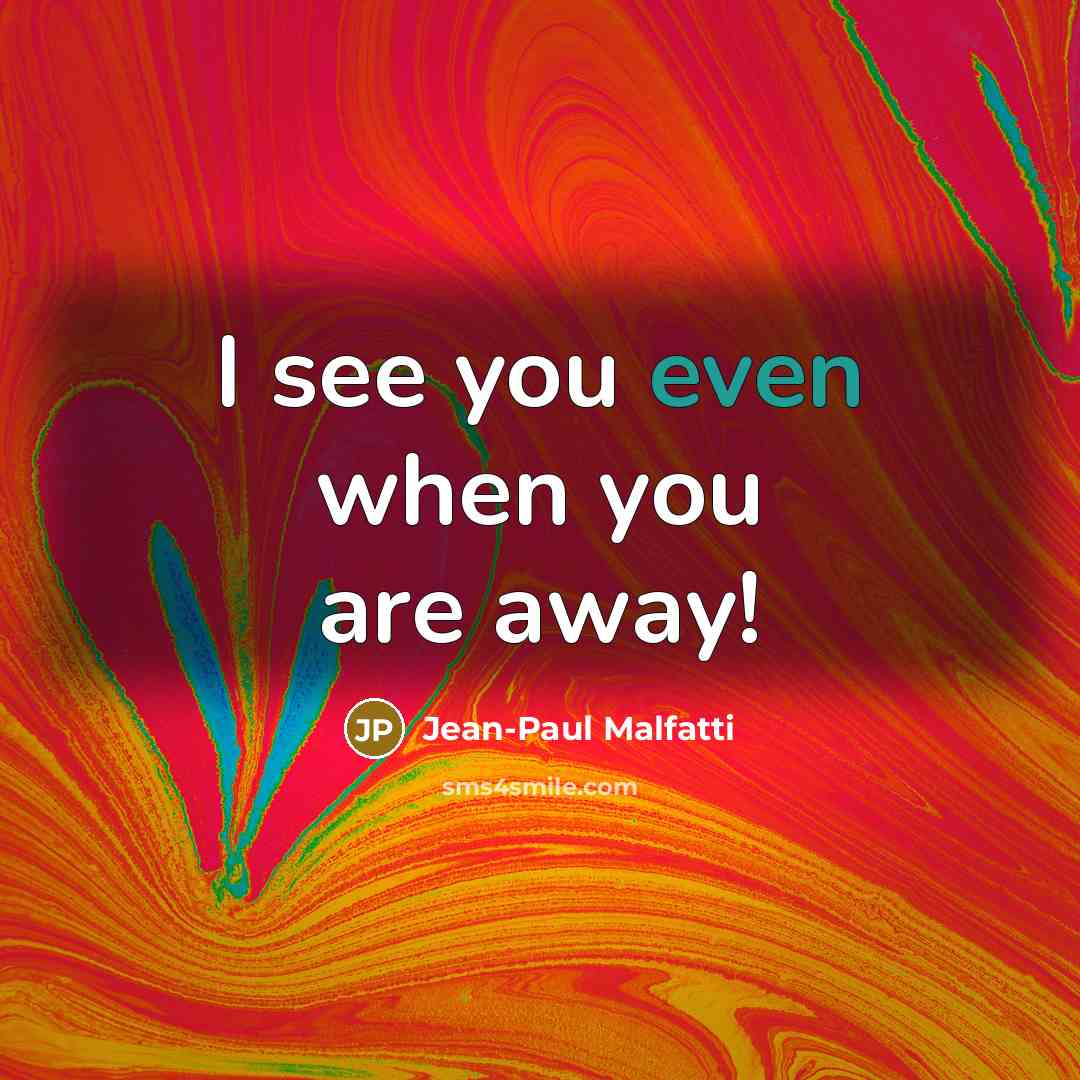 “I see you even when you are away!…” quote by Jean-Paul Malfatti
