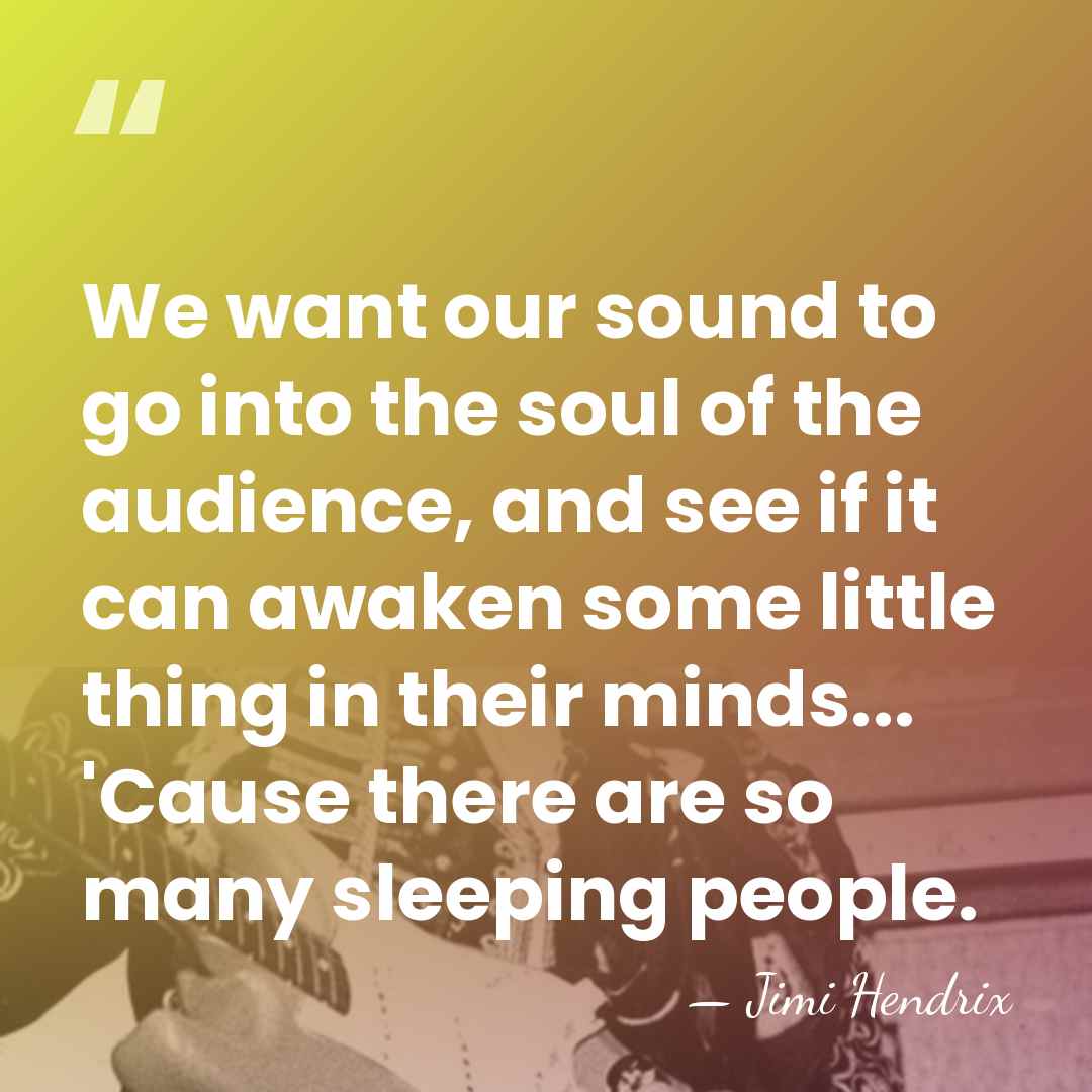 We want our sound to go into the soul of the audience,&hellip; - Jimi Hendrix