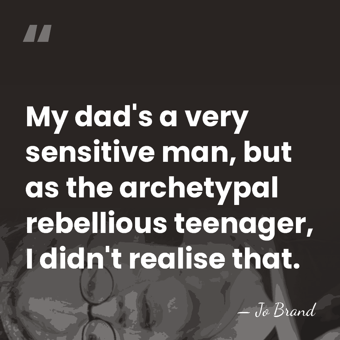 My dad's a very sensitive man, but as the archetypal rebellious teenager,&hellip; - Jo Brand