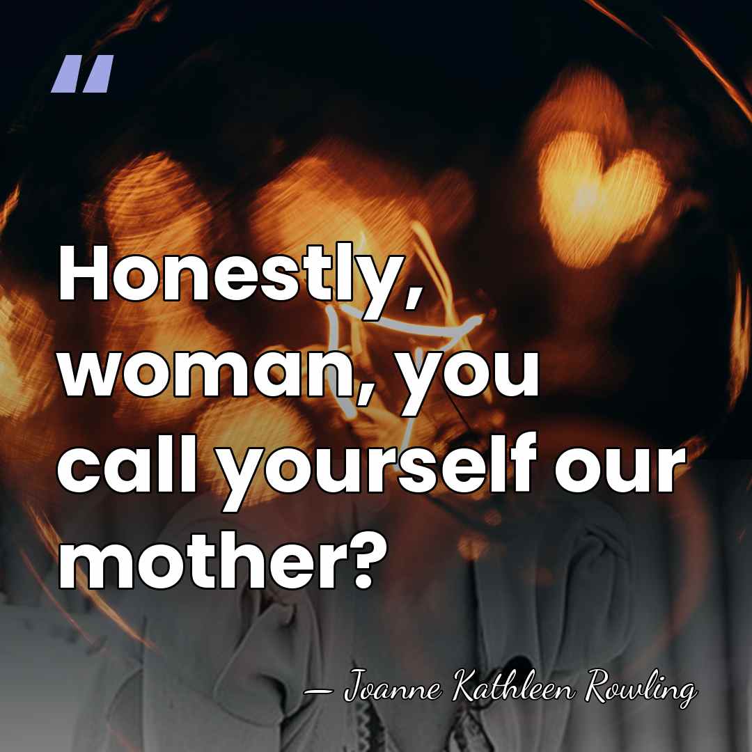Honestly, woman, you call yourself our mother? - Joanne Kathleen Rowling