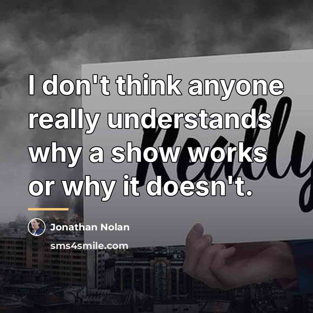 “I don't think anyone really understands why a show works…” quote by Jonathan Nolan